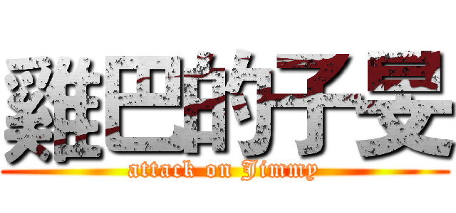 雞巴的子旻 (attack on Jimmy)