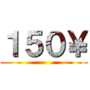 １５０￥ ()