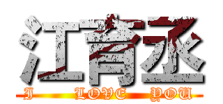 江育丞 (I       LOVE    YOU)