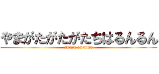 やまがたがたがたちはるんるん (attack on titan)
