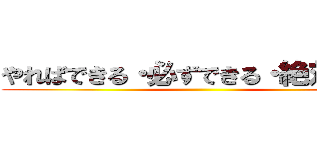 やればできる・必ずできる・絶対できる ()