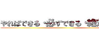 やればできる・必ずできる・絶対できる ()