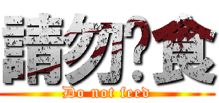 請勿餵食 (Do not feed)