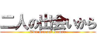 二人の出会いから (Two men and women)