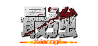 最強 (Strong！)