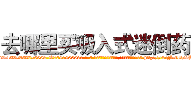 去哪里买吸入式迷倒药 (去哪里买吸入式迷倒药【电-186x2687x6963-Q278180069元-吉-药-业】我们做的是长期生意,靠的是老客户长期支持 http://sngk.net/iPBPRR
)