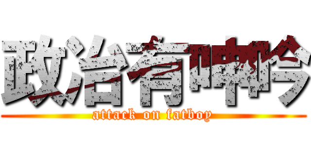政冶有呻吟 (attack on fatboy)