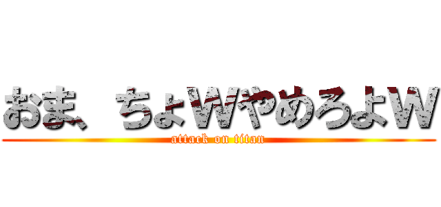 おま、ちょｗやめろよｗ (attack on titan)