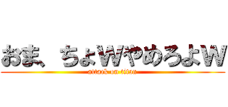 おま、ちょｗやめろよｗ (attack on titan)