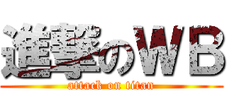 進撃のＷＢ (attack on titan)