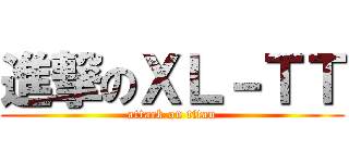 進撃のＸＬ－ＴＴ (attack on titan)
