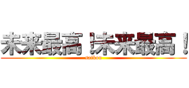 未来最高！未来最高！ (saikou)