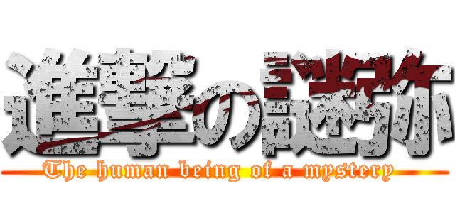 進撃の謎弥 (The human being of a mystery )