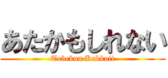 あたかもしれない (Tobekun Kakkoii)