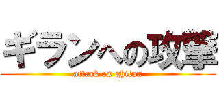 ギランへの攻撃 (attack on ghilan)