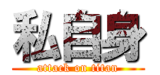 私自身 (attack on titan)