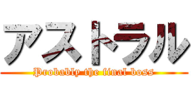 アストラル (Probably the final boss)