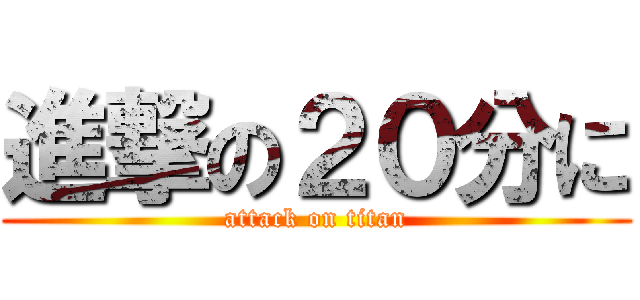 進撃の２０分に (attack on titan)