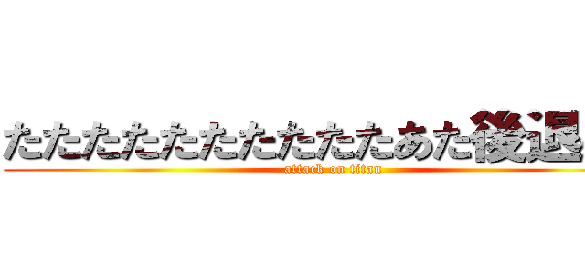 たたたたたたたたたたあた後退のＳ (attack on titan)