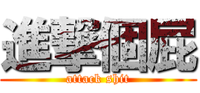 進撃個屁 (attack shit)