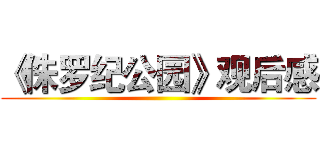 《侏罗纪公园》观后感 ()