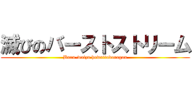 滅びのバーストストリーム (Buru-waizu howaitodoragon)