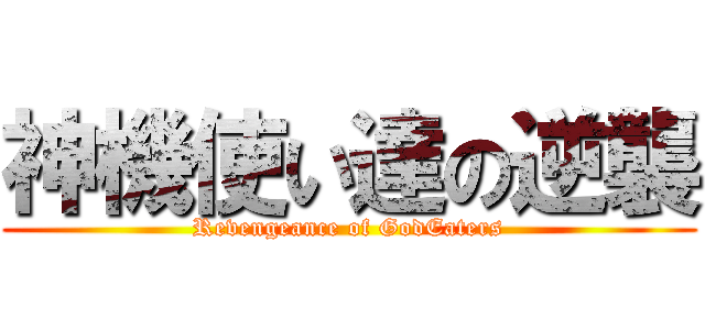 神機使い達の逆襲 (Revengeance of GodEaters)