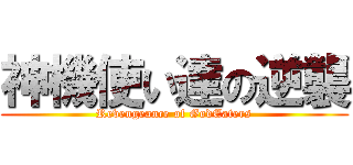 神機使い達の逆襲 (Revengeance of GodEaters)