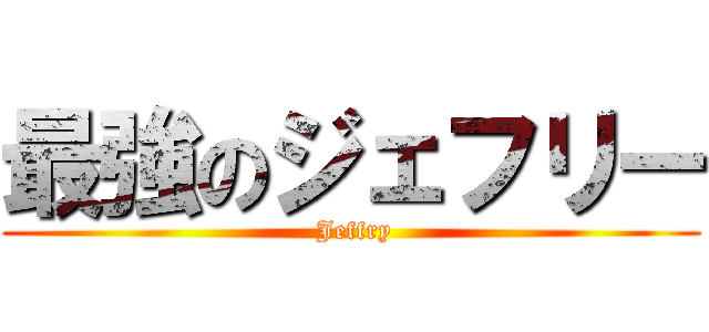 最強のジェフリー ( Jeffry)