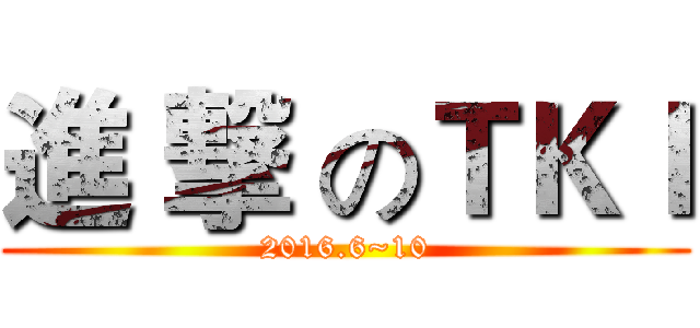 進 撃 のＴＫＩ (2016.6~10)