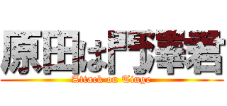 原田は門澤君 (Attack on Tinge)