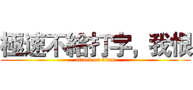 極速不給打字，我恨 (attack on titan)