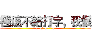 極速不給打字，我恨 (attack on titan)