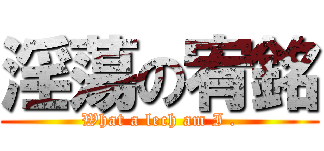 淫蕩の宥銘 (What a lech am I .)