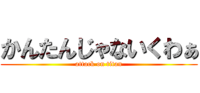 かんたんじゃないくわぁ (attack on titan)
