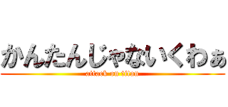 かんたんじゃないくわぁ (attack on titan)