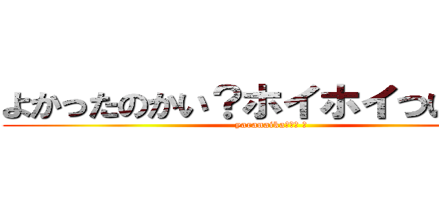 よかったのかい？ホイホイついてきて (yaranaika！！？ 　)