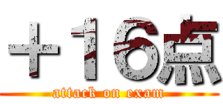 ＋１６点 (attack on exam)