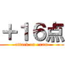 ＋１６点 (attack on exam)