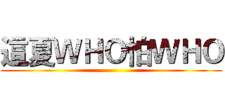 這夏ＷＨＯ怕ＷＨＯ ()
