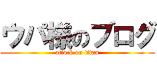 ウパ様のブログ (attack on titan)