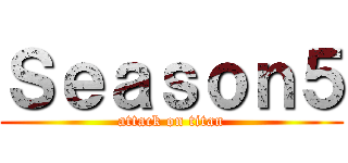 Ｓｅａｓｏｎ５ (attack on titan)
