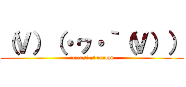 （Ｖ）（・ヮ・｀（Ｖ）） (marusi of vartan)