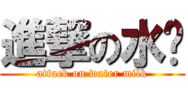 進撃の水奶 (attack on water milk)