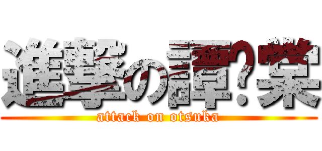 進撃の譚晓棠 (attack on otsuka)