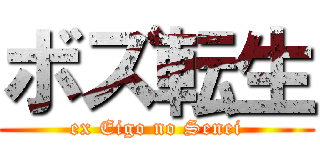 ボズ転生 (ex Eigo no Senei)