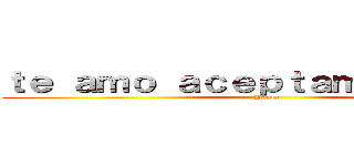 ｔｅ ａｍｏ ａｃｅｐｔａｍｅ ｅｎ ＦＢ (Paula)