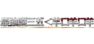 最強國三五＜羊口羊口羊＞ (attack on titan)