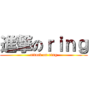 進撃のｒｉｎｇ (attack on ring)