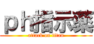 ｐｈ指示薬 (attack on titan)